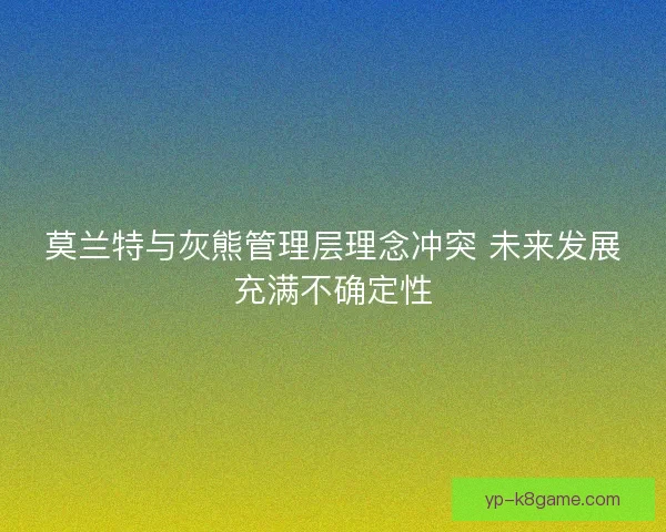 莫兰特与灰熊管理层理念冲突 未来发展充满不确定性