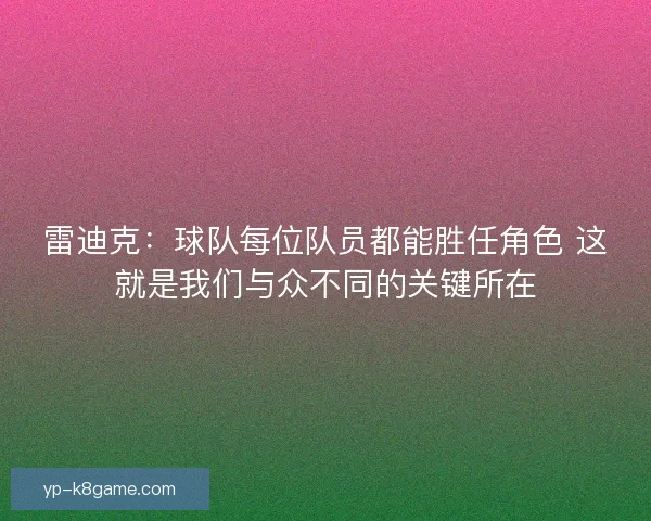 雷迪克：球队每位队员都能胜任角色 这就是我们与众不同的关键所在