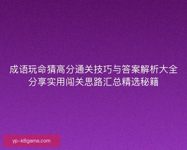 成语玩命猜高分通关技巧与答案解析大全分享实用闯关思路汇总精选秘籍