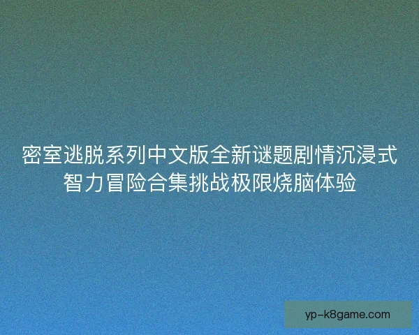密室逃脱系列中文版全新谜题剧情沉浸式智力冒险合集挑战极限烧脑体验